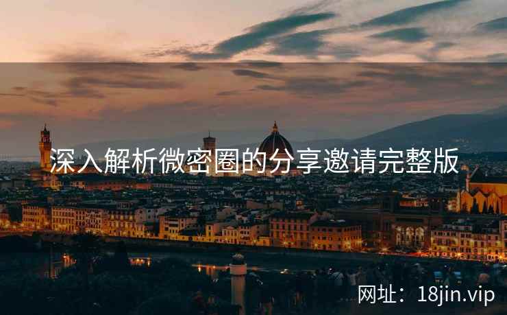 深入解析微密圈的分享邀请完整版