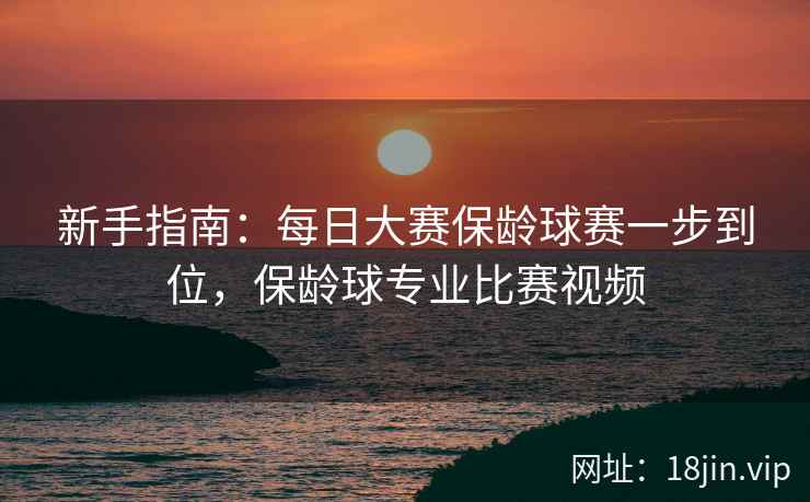 新手指南：每日大赛保龄球赛一步到位，保龄球专业比赛视频
