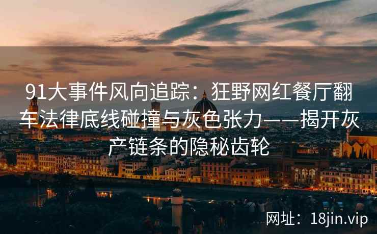 91大事件风向追踪：狂野网红餐厅翻车法律底线碰撞与灰色张力——揭开灰产链条的隐秘齿轮