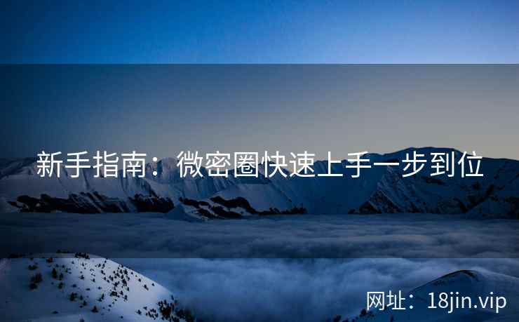 新手指南：微密圈快速上手一步到位