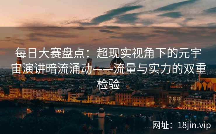 每日大赛盘点：超现实视角下的元宇宙演讲暗流涌动——流量与实力的双重检验