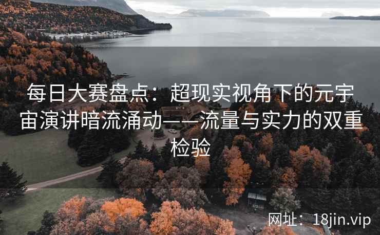 每日大赛盘点：超现实视角下的元宇宙演讲暗流涌动——流量与实力的双重检验