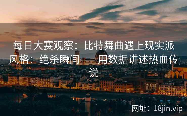 每日大赛观察：比特舞曲遇上现实派风格：绝杀瞬间——用数据讲述热血传说