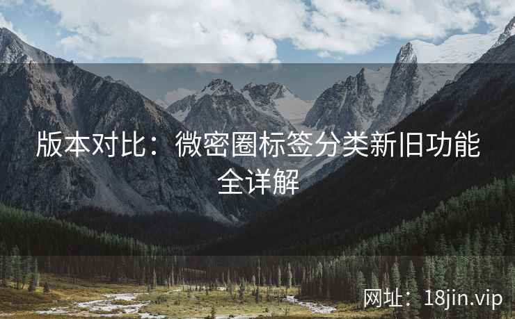 版本对比：微密圈标签分类新旧功能全详解