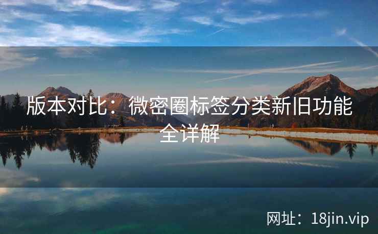 版本对比：微密圈标签分类新旧功能全详解