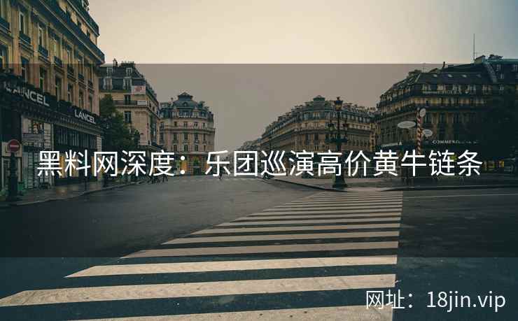 黑料网深度：乐团巡演高价黄牛链条
